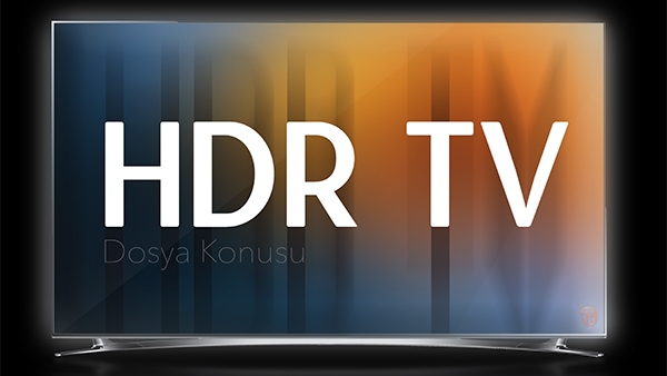 600x338Dosya-Konusu-Ev-eglencelerini-daha-gercekci-kilacak-gelecegin-televizyon-teknolojisi-HDR-TV.jpg